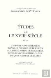 Études Sur Le Xviiie Siècle Tome 27 : La Haute Administration Dans Les Pays-Bas Autrichiens (Ambroise-Joseph De Herzelles, Denis-Benoît-Joseph De Cazier, Jacques-Antoine Le Clerc)