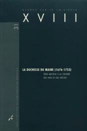 Études Sur Le Xviiie Siècle Tome 31 : La Duchesse Du Maine (1676-1753) ; Une Mécène À La Croisée Des Arts Et Des Siècles
