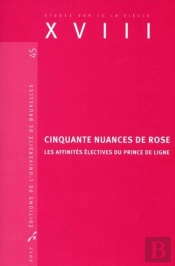 Études Sur Le Xviiie Siècle Tome 45 : Cinquante Nuances De Rose ; Les Affinités Électives Du Prince De Ligne (Édition 2017)