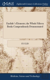 Euclide'S Elements; The Whole Fifteen Books Compendiously Demonstrated