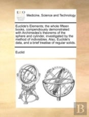 Euclide'S Elements; The Whole Fifteen Books, Compendiously Demonstrated: With Archimedes'S Theorems Of The Sphere And Cylinder, Investigated By The Me