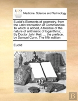 Bertrand.pt - Euclid'S Elements Of Geometry, From The Latin Translation Of Commandine. To Which Is Added, A Treatise Of The Nature Of Arithmetic Of Logarithms; ...