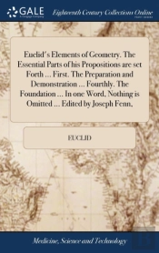 Euclid'S Elements Of Geometry. The Essential Parts Of His Propositions Are Set Forth ... First. The Preparation And Demonstration ... Fourthly. The Foundation ... In One Word, Nothing Is Omitted ... E