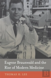Eugene Braunwald And The Rise Of Modern Medicine