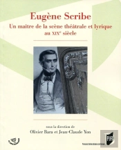 Eugène Scribe ; Un Maître De La Scène Théâtrale Et Lyrique Au Xixe Siècle