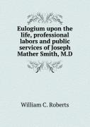 Eulogium Upon The Life, Professional Labors And Public Services Of Joseph Mather Smith, M.D