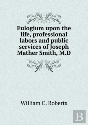 Eulogium Upon The Life, Professional Labors And Public Services Of Joseph Mather Smith, M.D