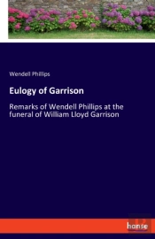 Eulogy Of Garrison:Remarks Of Wendell Ph