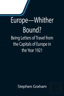 Europe-Whither Bound?; Being Letters Of Travel From The Capitals Of Europe In The Year 1921
