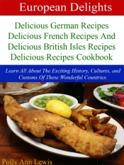 European Delights Delicious German Recipes, Delicious French Recipes And Delicious British Isles Recipes Delicious Recipes Cookbook