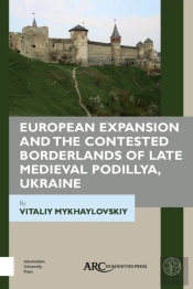 European Expansion And The Contested Borderlands Of Late Medieval Podillya, Ukraine