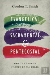 Evangelical, Sacramental, And Pentecostal Â€“ Why The Church Should Be All Three