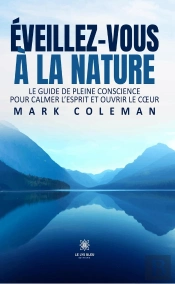 Éveillez-Vous À La Nature : Le Guide De Pleine Conscience Pour Calmer L'Esprit Et Ouvrir Le Coeur