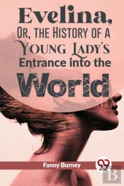 Evelina, Or, The History Of A Young Lady'S Entrance Into The World
