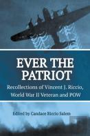 Ever The Patriot - Recollections Of Vincent J. Riccio, World War Ii Veteran And Pow