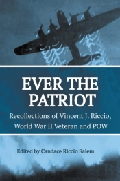 Ever The Patriot - Recollections Of Vincent J. Riccio, World War Ii Veteran And Pow