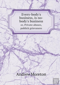Bertrand.pt - Every-Body'S Business, Is No-Body'S Business Or, Private Abuses, Publick Grievances