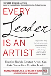 Every Leader Is An Artist: How The World'S Greatest Artists Can Make You A More Creative Leader