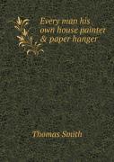 Every Man His Own House Painter & Paper Hanger