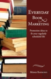Everyday Book Marketing: Promotion Ideas To Fit Your Regularly Scheduled Life
