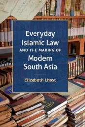 Everyday Islamic Law And The Making Of Modern South Asia