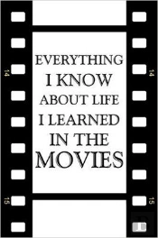 Everything I Know About Life I Learned In The Movies