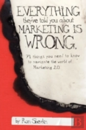 Everything They'Ve Told You About Marketing Is Wrong