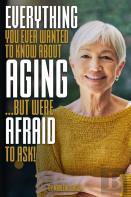 Everything You Ever Wanted To Know About Aging ...But Were Afraid To Ask!
