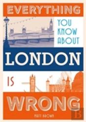 Everything You Know About London Is Wrong