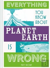 Everything You Know About Planet Earth Is Wrong