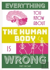Everything You Know About The Human Body Is Wrong