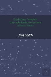 Evolution: Complex, Unpredictable, Necessary A Book Of Poetry