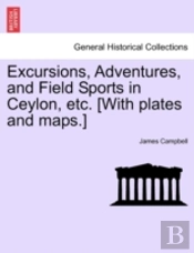 Excursions, Adventures, And Field Sports In Ceylon, Etc. (With Plates And Maps.)