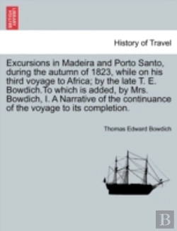 Bertrand.pt - Excursions In Madeira And Porto Santo, During The Autumn Of 1823, While On His Third Voyage To Africa; By The Late T. E. Bowdich.To Which Is Added, By Mrs. Bowdich, I. A Narrative Of The Continuance O