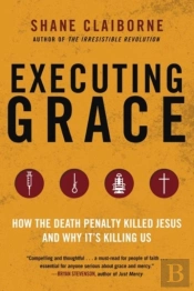 Executing Grace: How The Death Penalty Killed Jesus And Why It'S Killing Us