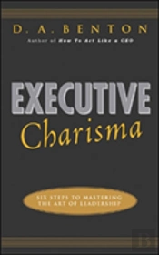 Executive Charisma: Six Steps To Mastering The Art Of Leadership