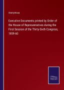 Executive Documents Printed By Order Of The House Of Representatives During The First Session Of The Thirty-Sixth Congress, 1859-60
