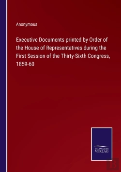 Bertrand.pt - Executive Documents Printed By Order Of The House Of Representatives During The First Session Of The Thirty-Sixth Congress, 1859-60