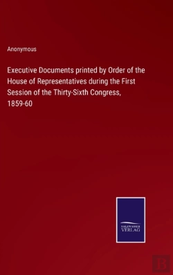 Bertrand.pt - Executive Documents Printed By Order Of The House Of Representatives During The First Session Of The Thirty-Sixth Congress, 1859-60