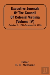 Executive Journals Of The Council Of Colonial Virginia (Volume Iv) October 3, 1721-October 28, 1739