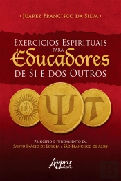Exercícios Espirituais Para Educadores De Si E Dos Outros: Princípio E Fundamento Em Santo Inácio De Loyola E São Francisco De Assis
