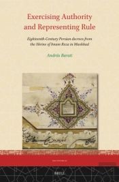 Exercising Authority And Representing Rule, Eighteenth-Century Persian Decrees From The Shrine Of Imam Reza In Mashhad