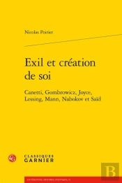 Exil Et Création De Soi : Canetti, Gombrowicz, Joyce, Lessing, Mann, Nabokov Et Saïd