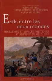 Exils Entre Les Deux Mondes : Migrations Et Espaces Politiques Atlantiques Au Xixe Siècle