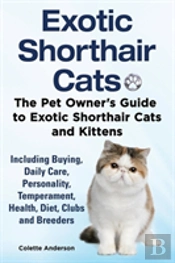 Exotic Shorthair Cats The Pet Owner'S Guide To Exotic Shorthair Cats And Kittens Including Buying, Daily Care, Personality, Temperament, Health, Diet, Clubs And Breeders