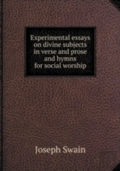 Experimental Essays On Divine Subjects In Verse And Prose And Hymns For Social Worship