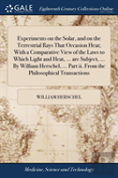 Experiments On The Solar, And On The Terrestrial Rays That Occasion Heat; With A Comparative View Of The Laws To Which Light And Heat, ... Are Subject, ... By William Herschel, ... Part Ii. From The P
