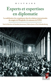 Experts Et Expertises En Diplomatie : La Mobilisation Des Compétences Dans Les Relations Internationales Du Congrès De Westphalie À La Naissance De L'Onu