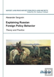 Explaining Russian Foreign Policy Behavior - Theory And Practice