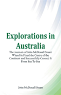 Explorations In Australia The Journals Of John Mcdouall Stuart When He Fixed The Centre Of The Continent And Successfully Crossed It From Sea To Sea